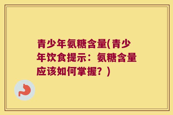 青少年氨糖含量(青少年饮食提示:氨糖含量应该如何掌握?)