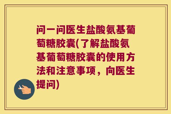 问一问医生盐酸氨基葡萄糖胶囊(了解盐酸氨基葡萄糖胶囊的使用方法和注意事项,向医生提问)