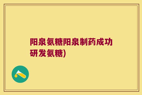 阳泉氨糖阳泉制药成功研发氨糖)
