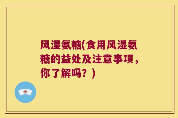 风湿氨糖(食用风湿氨糖的益处及注意事项，你了解吗？)