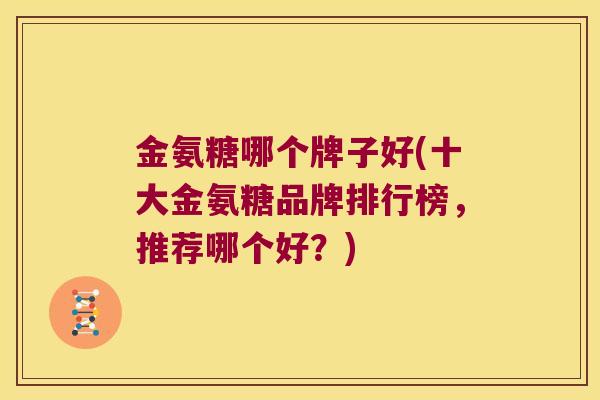 金氨糖哪个牌子好(十大金氨糖品牌排行榜,推荐哪个好?)
