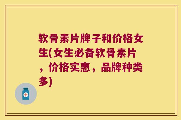 软骨素片牌子和价格女生(女生必备软骨素片,价格实惠,品牌种类多) 软骨素片牌子和价格女生(女生必备软骨素片,价格实惠,品牌种类多)