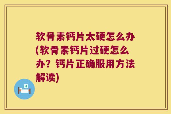 软骨素钙片太硬怎么办(软骨素钙片过硬怎么办?钙片正确服用方法解读)