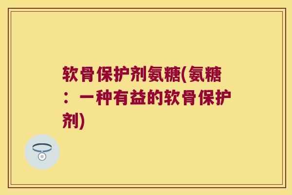 软骨保护剂氨糖(氨糖:一种有益的软骨保护剂)