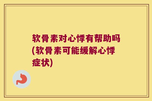 软骨素对心悸有帮助吗(软骨素可能缓解心悸症状)