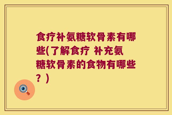 食疗补氨糖软骨素有哪些(了解食疗 补充氨糖软骨素的食物有哪些?)
