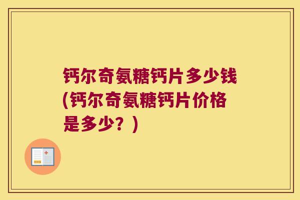 钙尔奇氨糖钙片多少钱(钙尔奇氨糖钙片价格是多少?)