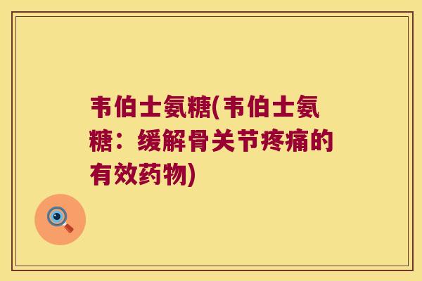 韦伯士氨糖(韦伯士氨糖:缓解骨关节疼痛的有效药物)