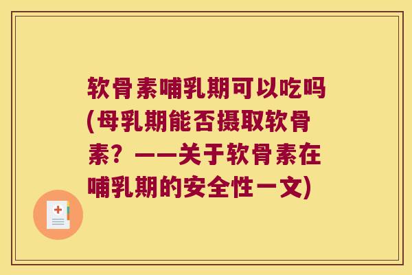 软骨素哺乳期可以吃吗(母乳期能否摄取软骨素?——关于软骨素在哺乳期的安全性一文)