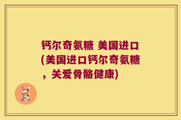 钙尔奇氨糖 美国进口(美国进口钙尔奇氨糖，关爱骨骼健康)
