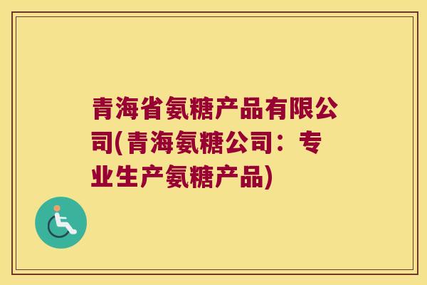 青海省氨糖产品有限公司(青海氨糖公司:专业生产氨糖产品)