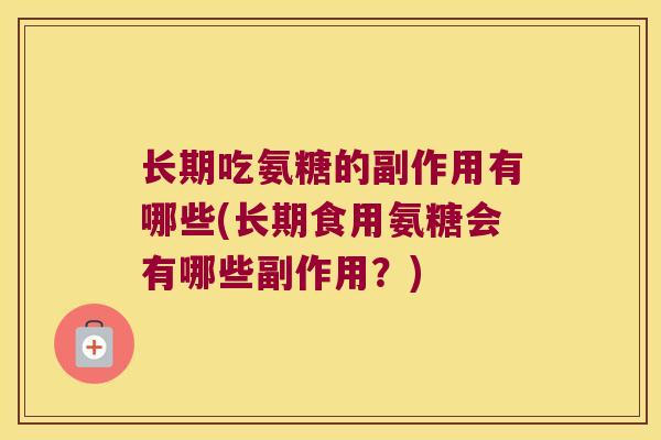 长期吃氨糖的副作用有哪些(长期食用氨糖会有哪些副作用?)