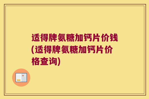 适得牌氨糖加钙片价钱(适得牌氨糖加钙片价格查询)