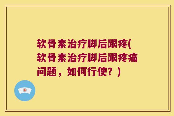 软骨素治疗脚后跟疼(软骨素治疗脚后跟疼痛问题,如何行使?)