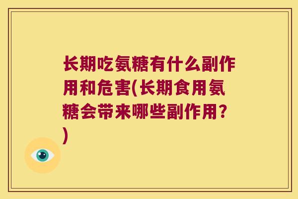 长期吃氨糖有什么副作用和危害(长期食用氨糖会带来哪些副作用?) 长期吃氨糖有什么副作用和危害(长期食用氨糖会带来哪些副作用?)