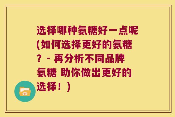 选择哪种氨糖好一点呢(如何选择更好的氨糖?- 再分析不同品牌氨糖 助你做出更好的选择!)