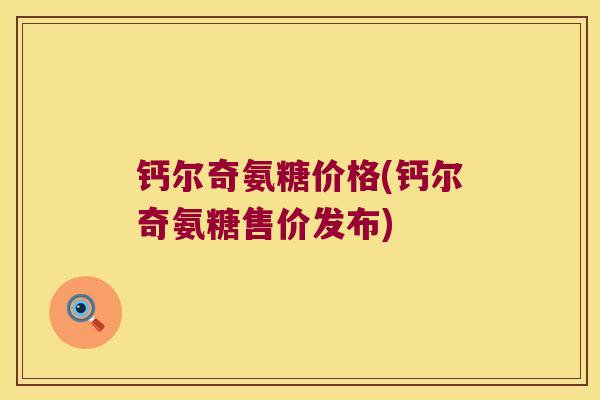 钙尔奇氨糖价格(钙尔奇氨糖售价发布)