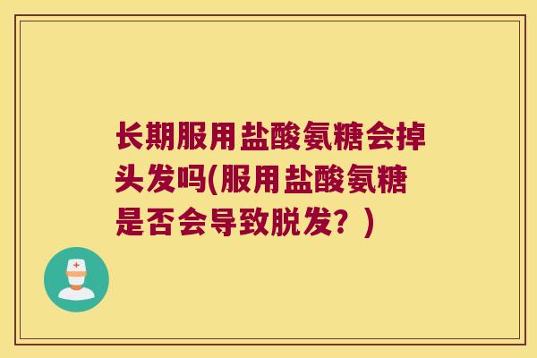 长期服用盐酸氨糖会掉头发吗(服用盐酸氨糖是否会导致脱发?)