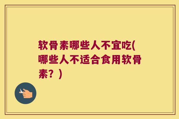 软骨素哪些人不宜吃(哪些人不适合食用软骨素?) 软骨素哪些人不宜吃(哪些人不适合食用软骨素?)