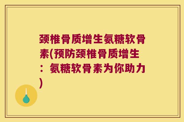 颈椎骨质增生氨糖软骨素(预防颈椎骨质增生:氨糖软骨素为你助力)