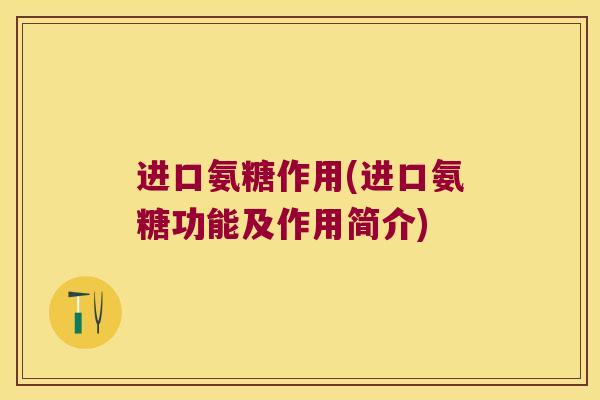 进口氨糖作用(进口氨糖功能及作用简介)