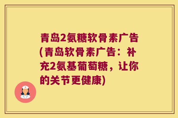 青岛2氨糖软骨素广告(青岛软骨素广告:补充2氨基葡萄糖,让你的关节更健康)