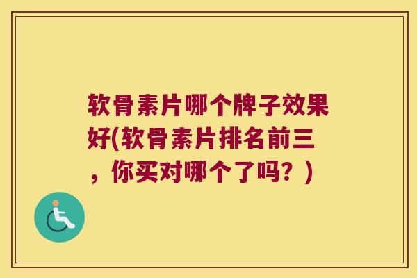 软骨素片哪个牌子效果好(软骨素片排名前三,你买对哪个了吗?)