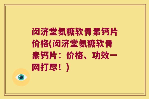 闵济堂氨糖软骨素钙片价格(闵济堂氨糖软骨素钙片：价格、功效一网打尽！)