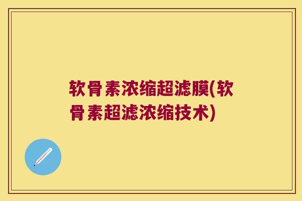 软骨素浓缩超滤膜(软骨素超滤浓缩技术)