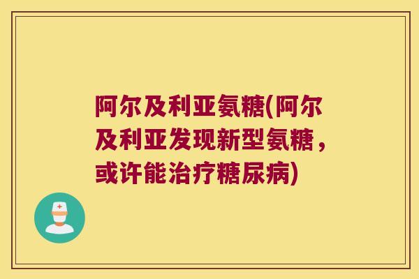 阿尔及利亚氨糖(阿尔及利亚发现新型氨糖，或许能治疗糖尿病)