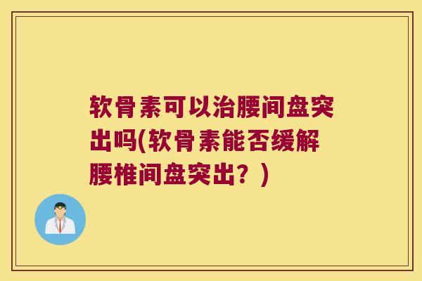 软骨素可以治腰间盘突出吗(软骨素能否缓解腰椎间盘突出?)
