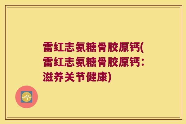 雷红志氨糖骨胶原钙(雷红志氨糖骨胶原钙:滋养关节健康)