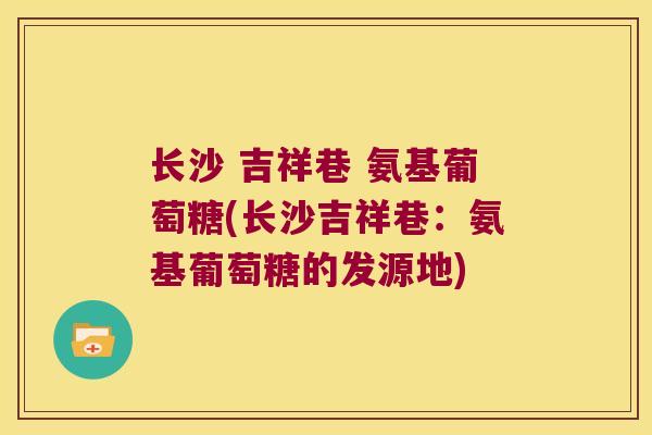 长沙 吉祥巷 氨基葡萄糖(长沙吉祥巷:氨基葡萄糖的发源地)
