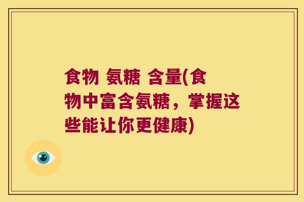 食物 氨糖 含量(食物中富含氨糖,掌握这些能让你更健康)