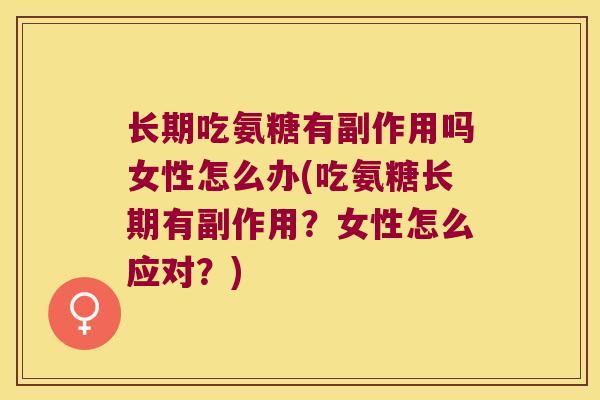 长期吃氨糖有副作用吗女性怎么办(吃氨糖长期有副作用?女性怎么应对?)