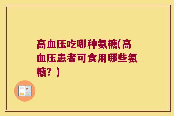 高血压吃哪种氨糖(高血压患者可食用哪些氨糖?)