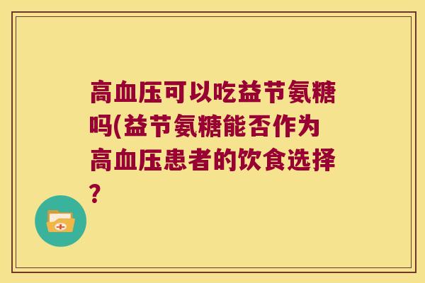 高血压可以吃益节氨糖吗(益节氨糖能否作为高血压患者的饮食选择?