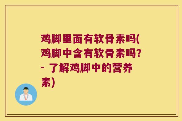 鸡脚里面有软骨素吗(鸡脚中含有软骨素吗?- 了解鸡脚中的营养素)