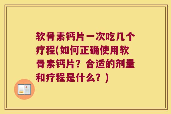 软骨素钙片一次吃几个疗程(如何正确使用软骨素钙片?合适的剂量和疗程是什么?) 软骨素钙片一次吃几个疗程(如何正确使用软骨素钙片?合适的剂量和疗程是什么?)