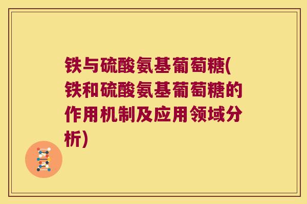 铁与硫酸氨基葡萄糖(铁和硫酸氨基葡萄糖的作用机制及应用领域分析)
