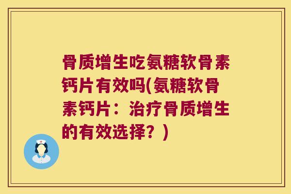 骨质增生吃氨糖软骨素钙片有效吗(氨糖软骨素钙片:治疗骨质增生的有效选择?)