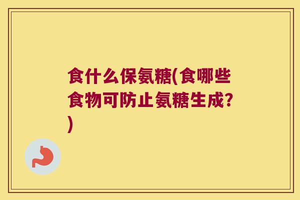 食什么保氨糖(食哪些食物可防止氨糖生成?)
