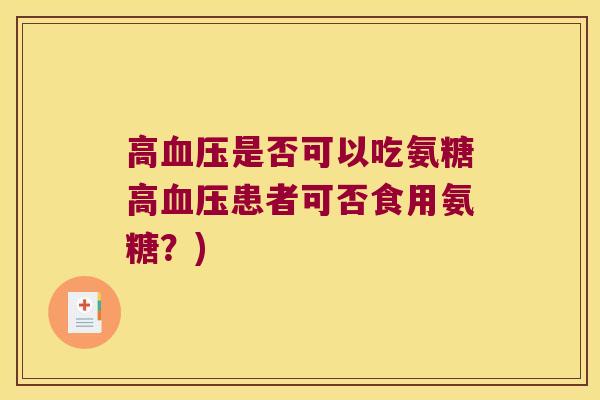 高血压是否可以吃氨糖高血压患者可否食用氨糖?)