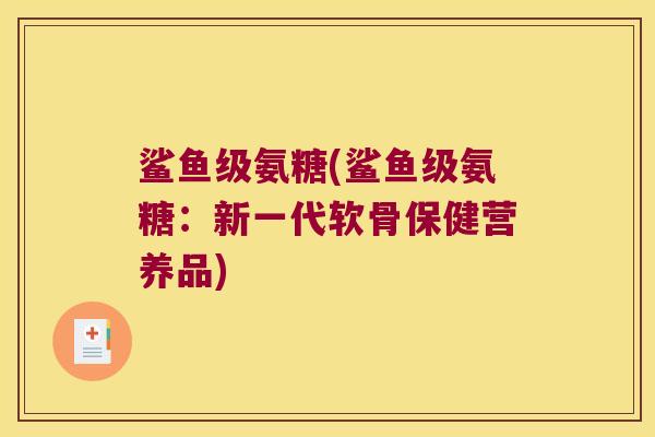 鲨鱼级氨糖(鲨鱼级氨糖:新一代软骨保健营养品)