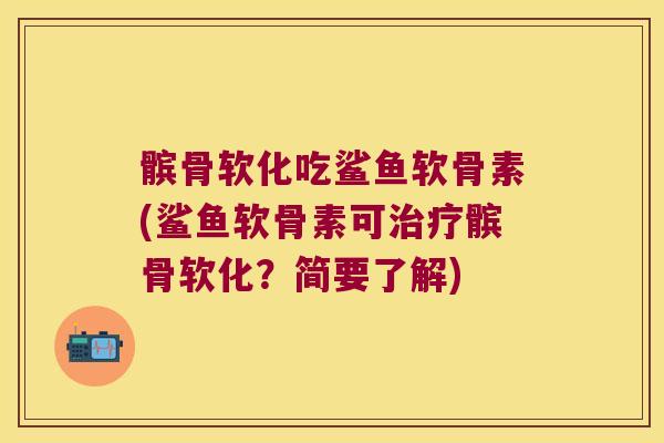 髌骨软化吃鲨鱼软骨素(鲨鱼软骨素可治疗髌骨软化?简要了解)