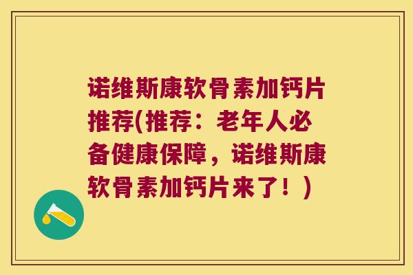 诺维斯康软骨素加钙片推荐(推荐:老年人必备健康保障,诺维斯康软骨素加钙片来了!)