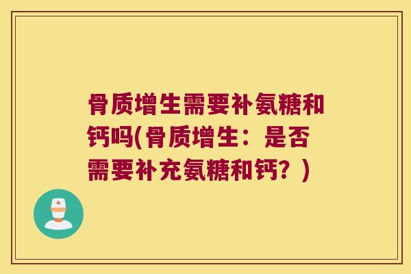 骨质增生需要补氨糖和钙吗(骨质增生:是否需要补充氨糖和钙?)
