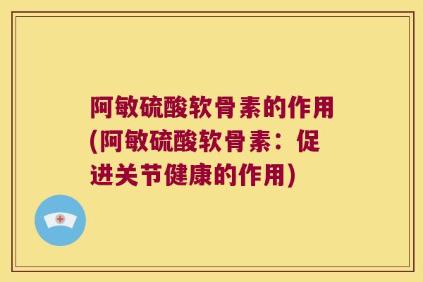 阿敏硫酸软骨素的作用(阿敏硫酸软骨素:促进关节健康的作用)