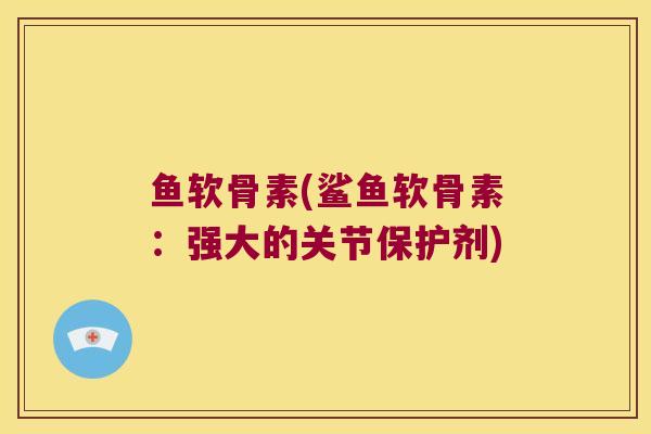 鱼软骨素(鲨鱼软骨素:强大的关节保护剂)