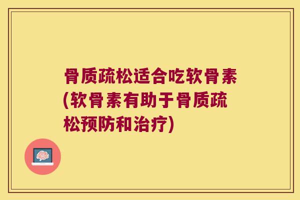 骨质疏松适合吃软骨素(软骨素有助于骨质疏松预防和治疗)